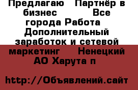 Предлагаю : Партнёр в бизнес        - Все города Работа » Дополнительный заработок и сетевой маркетинг   . Ненецкий АО,Харута п.